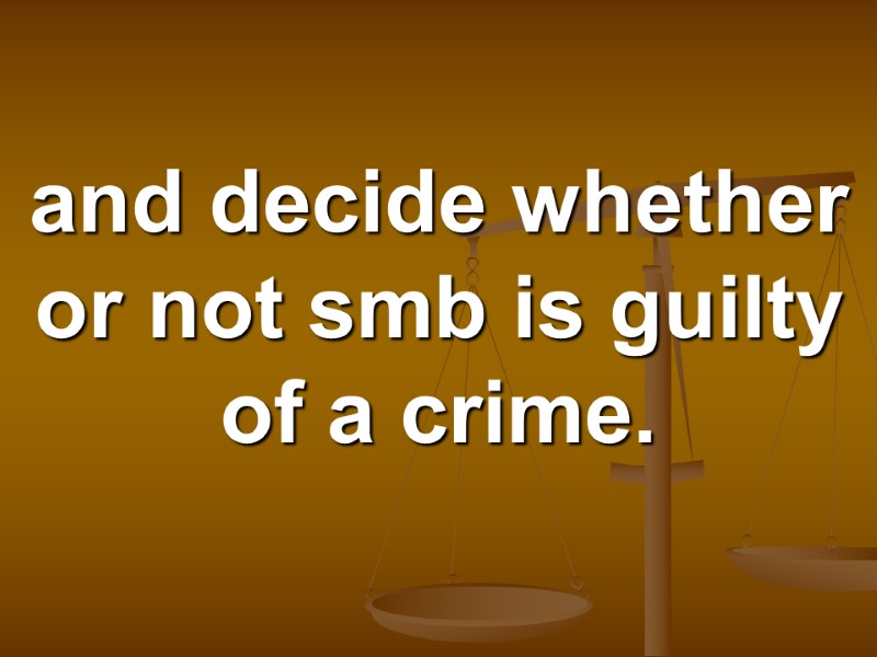 and decide whether or not smb is guilty of a crime.